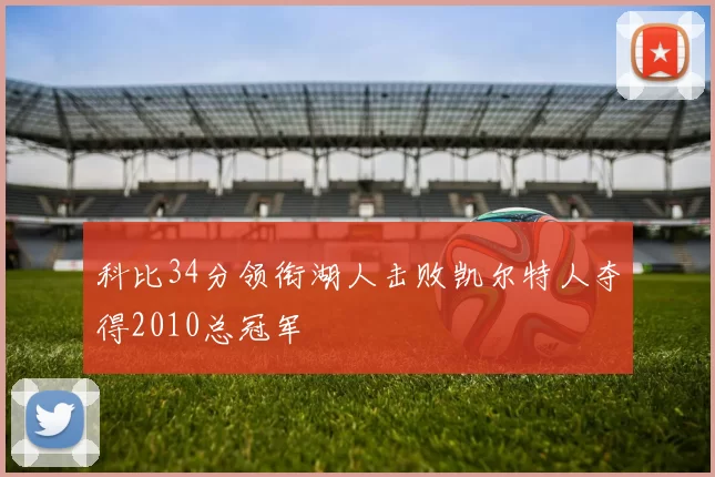 科比34分领衔湖人击败凯尔特人夺得2010总冠军