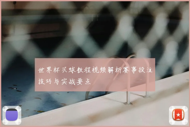 世界杯买球教程视频解析赛事投注技巧与实战要点