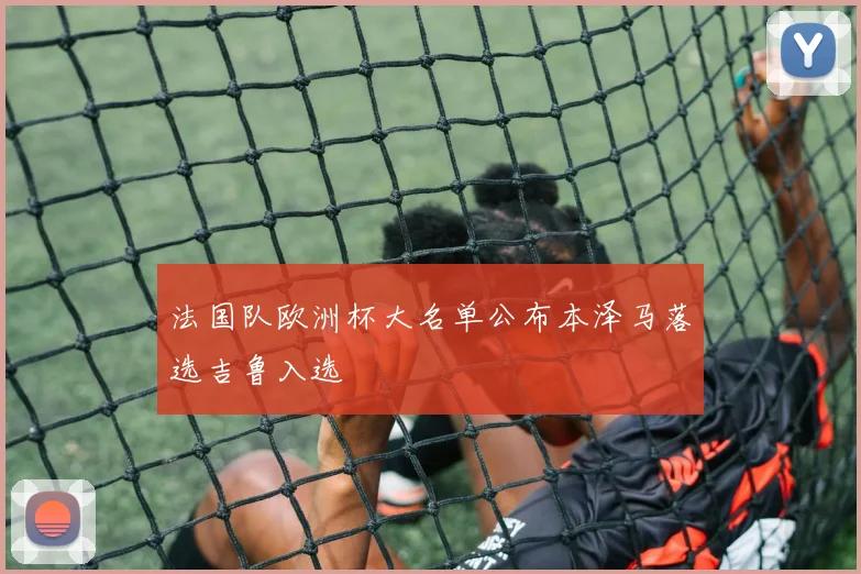 法国队欧洲杯大名单公布本泽马落选吉鲁入选