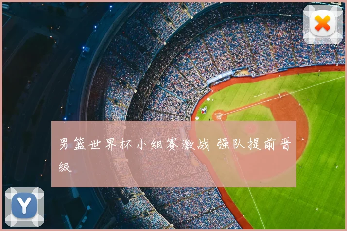 男篮世界杯小组赛激战 强队提前晋级