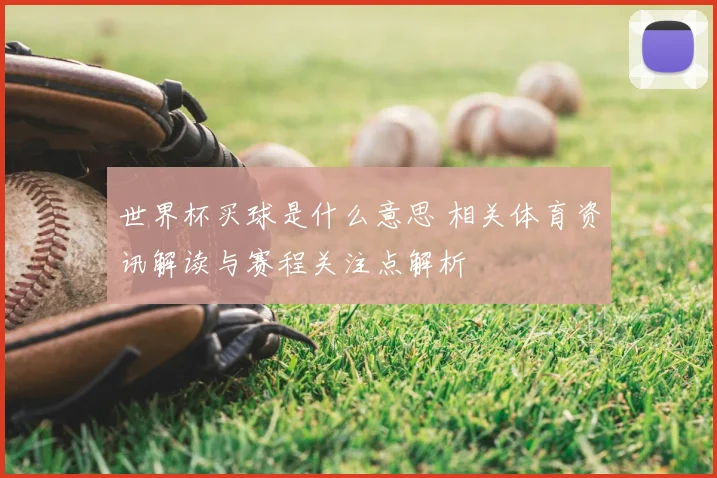 世界杯买球是什么意思 相关体育资讯解读与赛程关注点解析