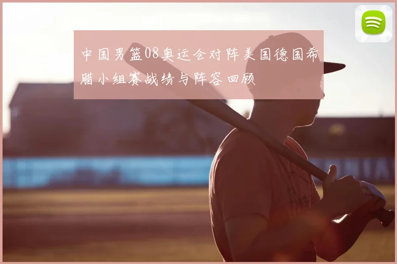 中国男篮08奥运会对阵美国德国希腊小组赛战绩与阵容回顾