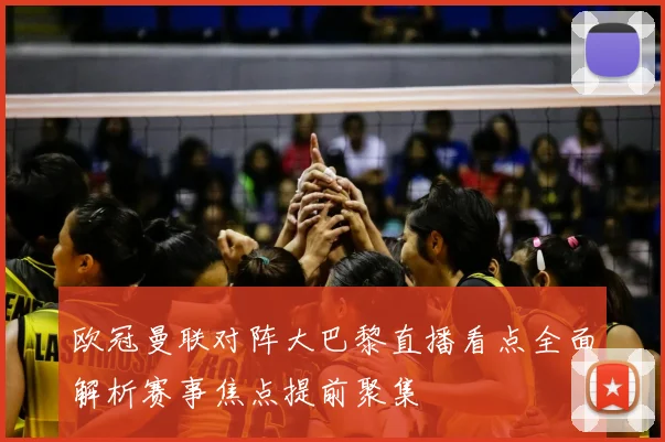 欧冠曼联对阵大巴黎直播看点全面解析赛事焦点提前聚集