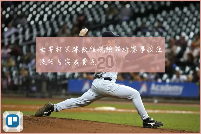 世界杯买球教程视频解析赛事投注技巧与实战要点