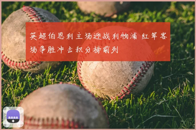 英超伯恩利主场迎战利物浦 红军客场争胜冲击积分榜前列