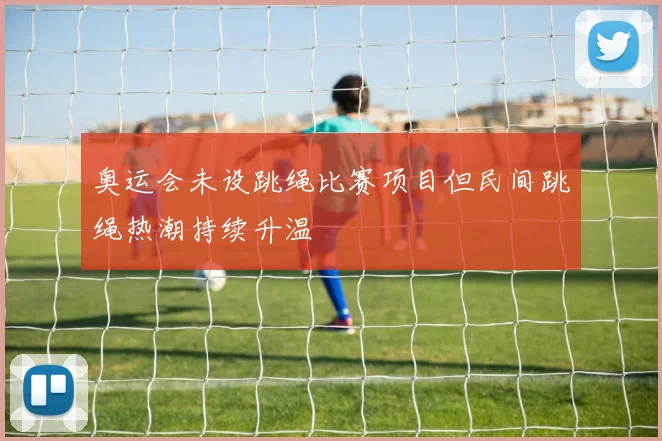 奥运会未设跳绳比赛项目但民间跳绳热潮持续升温