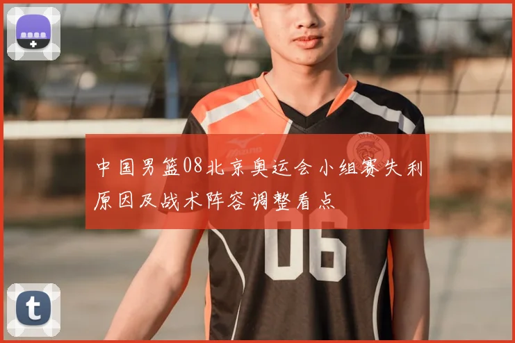 中国男篮08北京奥运会小组赛失利原因及战术阵容调整看点