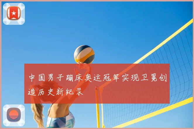 中国男子蹦床奥运冠军实现卫冕创造历史新纪录