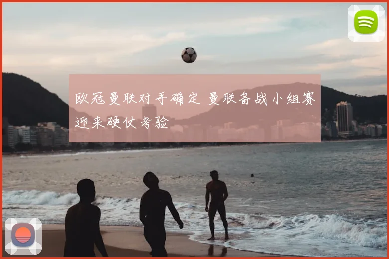 欧冠曼联对手确定 曼联备战小组赛迎来硬仗考验