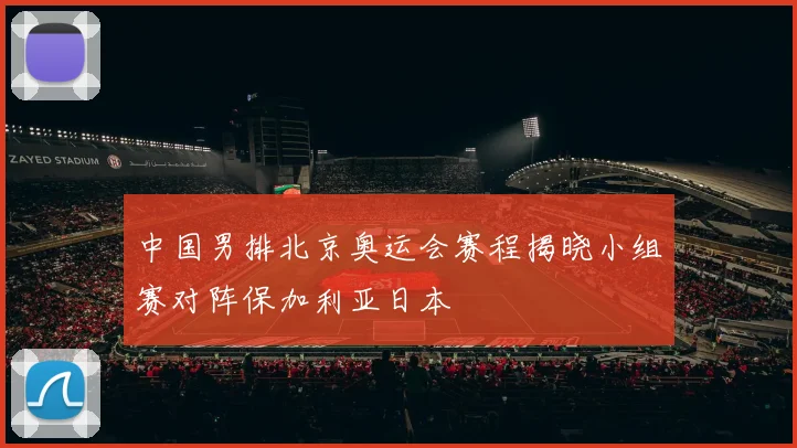 中国男排北京奥运会赛程揭晓小组赛对阵保加利亚日本