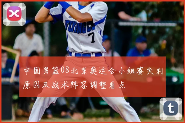 中国男篮08北京奥运会小组赛失利原因及战术阵容调整看点