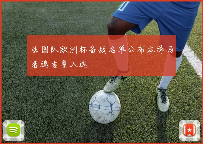 法国队欧洲杯备战名单公布本泽马落选吉鲁入选
