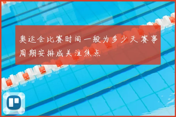 奥运会比赛时间一般为多少天 赛事周期安排成关注焦点