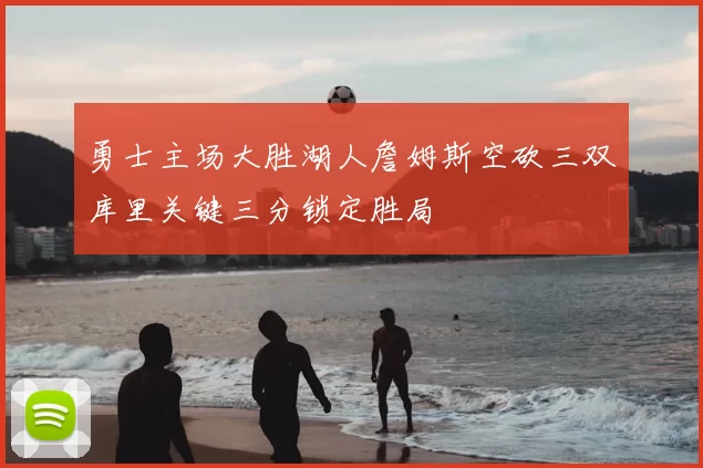 勇士主场大胜湖人詹姆斯空砍三双库里关键三分锁定胜局