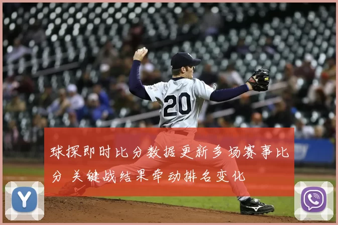 球探即时比分数据更新多场赛事比分 关键战结果牵动排名变化