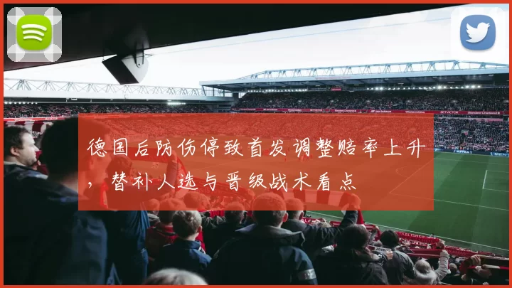 德国后防伤停致首发调整赔率上升，替补人选与晋级战术看点