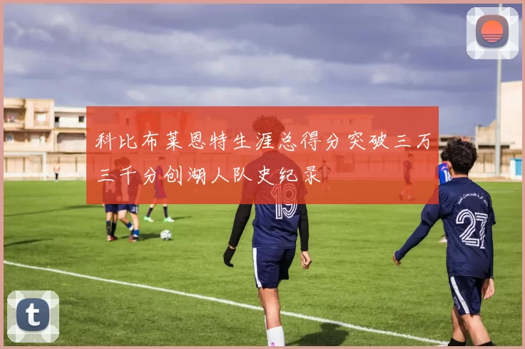 科比布莱恩特生涯总得分突破三万三千分创湖人队史纪录