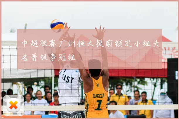 中超联赛广州恒大提前锁定小组头名晋级争冠组