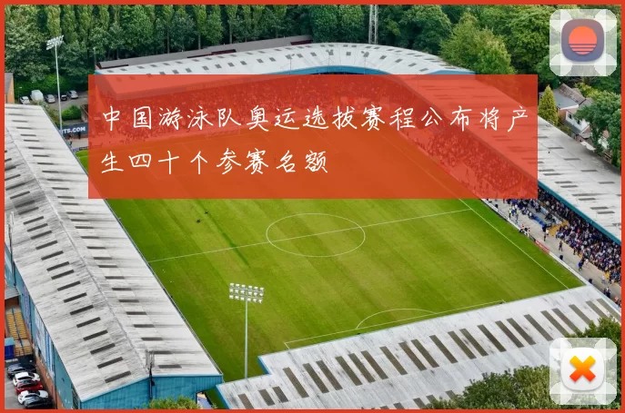 中国游泳队奥运选拔赛程公布将产生四十个参赛名额