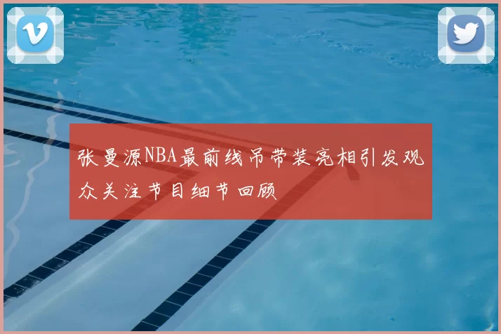 张曼源NBA最前线吊带装亮相引发观众关注节目细节回顾