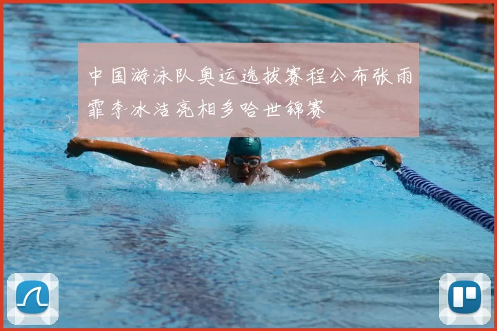 中国游泳队奥运选拔赛程公布张雨霏李冰洁亮相多哈世锦赛