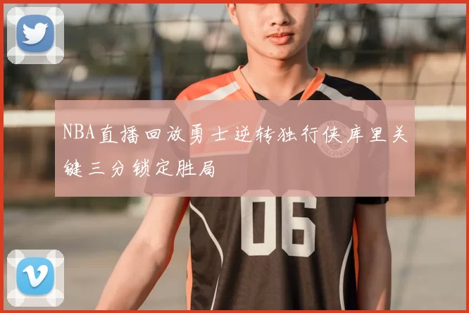 NBA直播回放勇士逆转独行侠库里关键三分锁定胜局