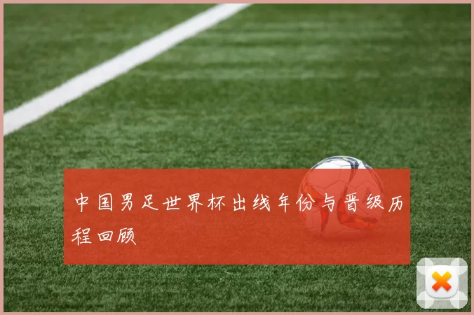 中国男足世界杯出线年份与晋级历程回顾