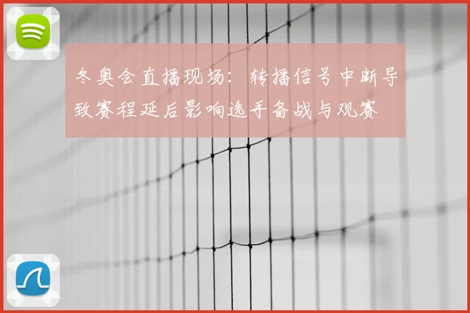 冬奥会直播现场：转播信号中断导致赛程延后影响选手备战与观赛
