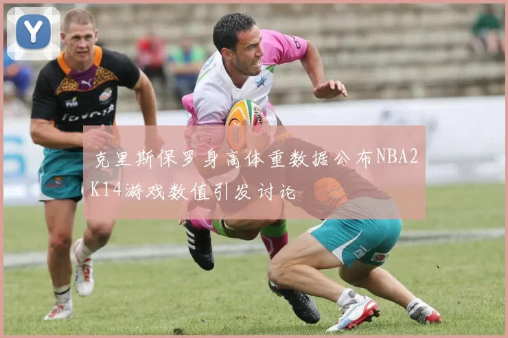 克里斯保罗身高体重数据公布NBA2K14游戏数值引发讨论