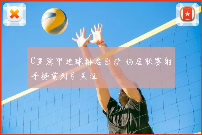 C罗意甲进球排名出炉 仍居联赛射手榜前列引关注