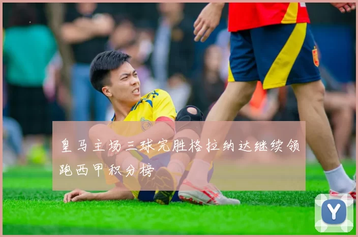 皇马主场三球完胜格拉纳达继续领跑西甲积分榜