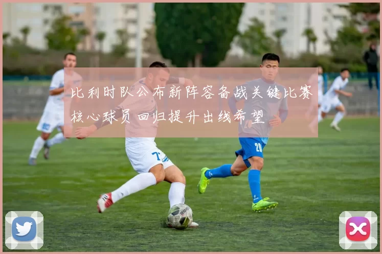 比利时队公布新阵容备战关键比赛核心球员回归提升出线希望