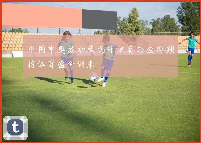 中国申奥成功展现开放姿态全民期待体育盛会到来