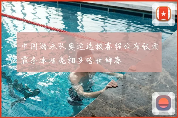 中国游泳队奥运选拔赛程公布张雨霏李冰洁亮相多哈世锦赛