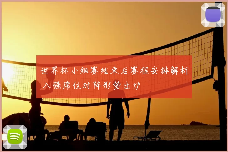 世界杯小组赛结束后赛程安排解析 八强席位对阵形势出炉