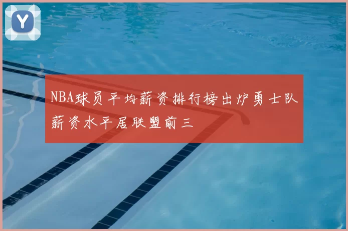 NBA球员平均薪资排行榜出炉勇士队薪资水平居联盟前三