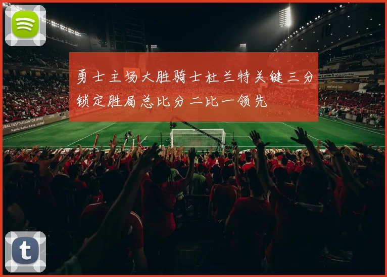 勇士主场大胜骑士杜兰特关键三分锁定胜局总比分二比一领先