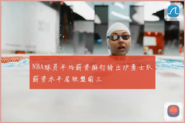 NBA球员平均薪资排行榜出炉勇士队薪资水平居联盟前三