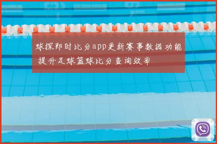 球探即时比分app更新赛事数据功能 提升足球篮球比分查询效率