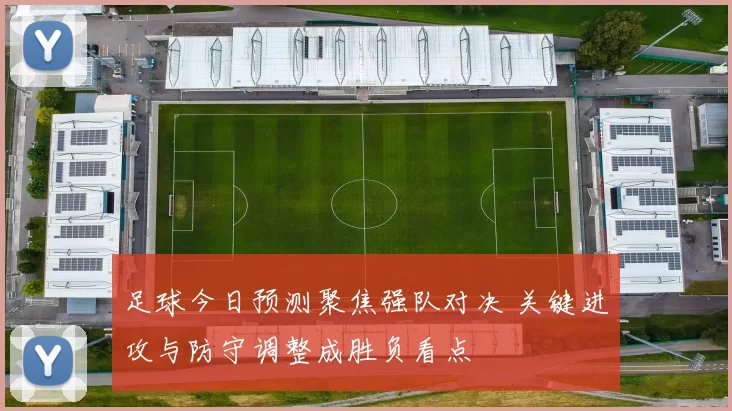 足球今日预测聚焦强队对决 关键进攻与防守调整成胜负看点