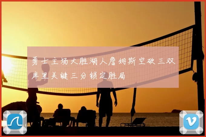 勇士主场大胜湖人詹姆斯空砍三双库里关键三分锁定胜局